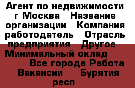 Агент по недвижимости г.Москва › Название организации ­ Компания-работодатель › Отрасль предприятия ­ Другое › Минимальный оклад ­ 100 000 - Все города Работа » Вакансии   . Бурятия респ.